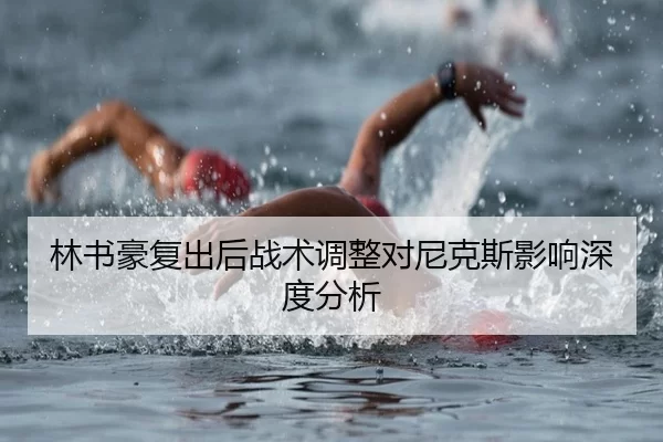林书豪复出后战术调整对尼克斯影响深度分析
