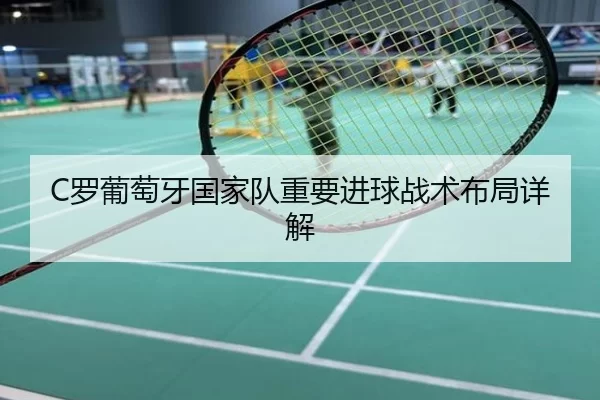 C罗葡萄牙国家队重要进球战术布局详解